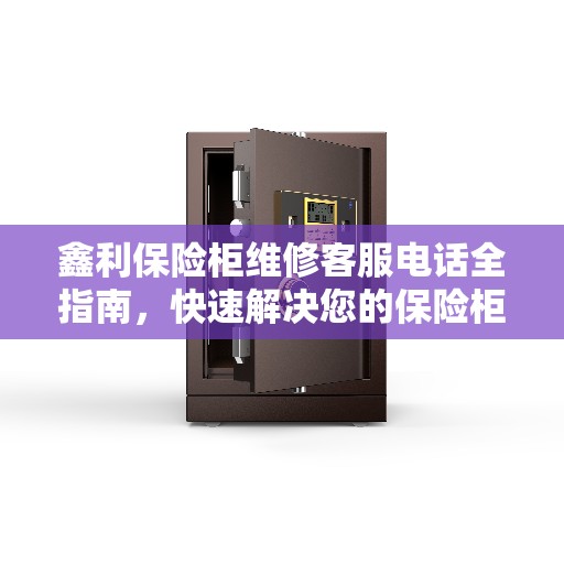 鑫利保险柜维修客服电话全指南，快速解决您的保险柜问题
