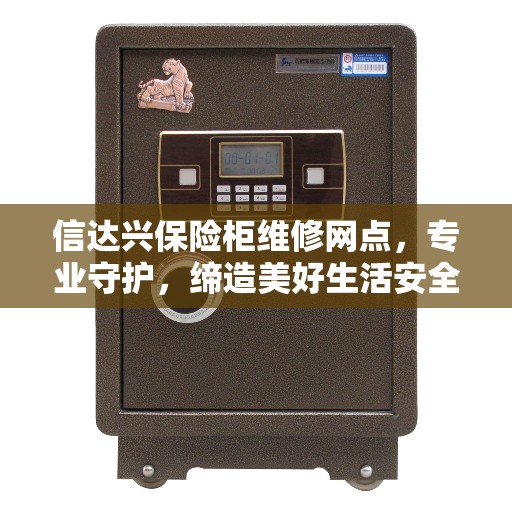 信达兴保险柜维修网点，专业守护，缔造美好生活安全锁钥