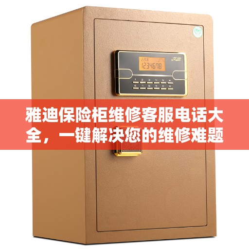 雅迪保险柜维修客服电话大全，一键解决您的维修难题