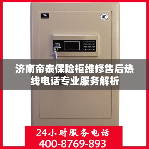 济南帝泰保险柜维修售后热线电话专业服务解析