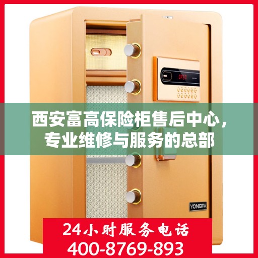 西安富高保险柜售后中心，专业维修与服务的总部