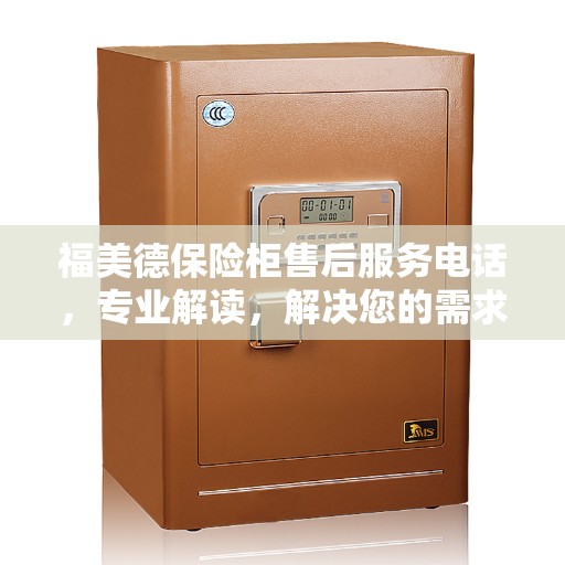 福美德保险柜售后服务电话，专业解读，解决您的需求