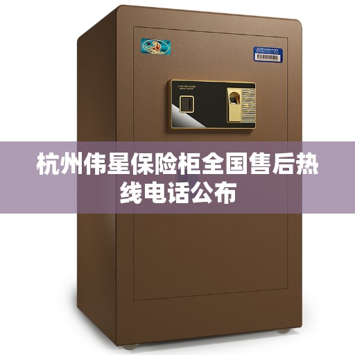 杭州伟星保险柜全国售后热线电话公布
