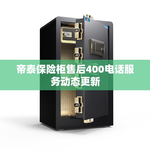 帝泰保险柜售后400电话服务动态更新