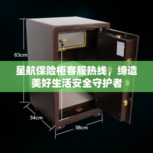 星航保险柜客服热线，缔造美好生活安全守护者