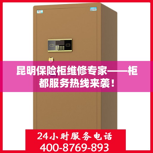 昆明保险柜维修专家——柜都服务热线来袭！