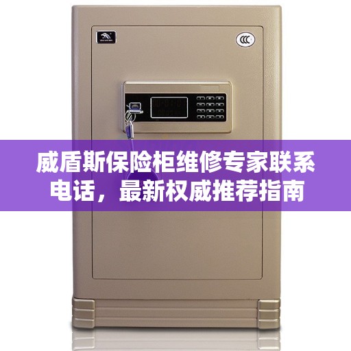 威盾斯保险柜维修专家联系电话，最新权威推荐指南