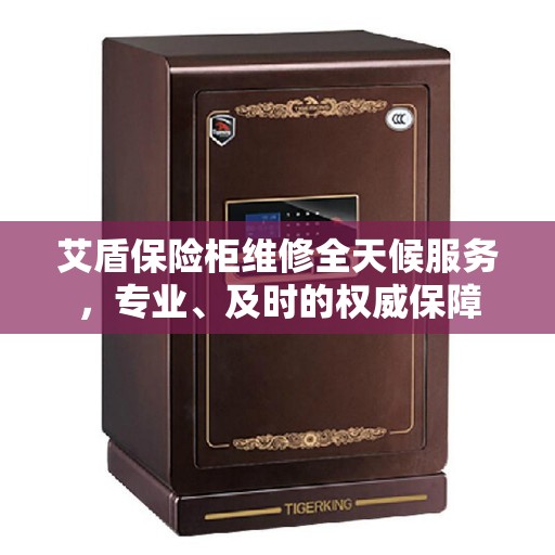 艾盾保险柜维修全天候服务，专业、及时的权威保障
