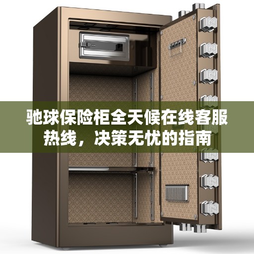 驰球保险柜全天候在线客服热线，决策无忧的指南