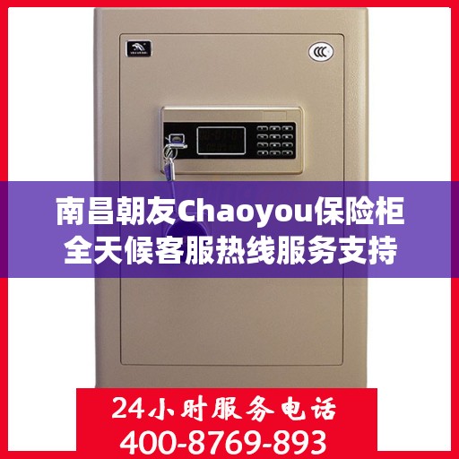 南昌朝友Chaoyou保险柜全天候客服热线服务支持