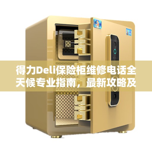 得力Deli保险柜维修电话全天候专业指南，最新攻略及维修热线