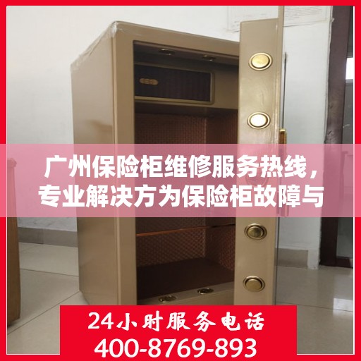 广州保险柜维修服务热线，专业解决方为保险柜故障与售后支持