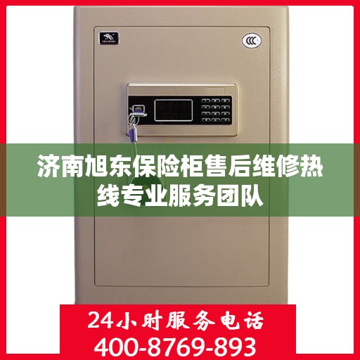 济南旭东保险柜售后维修热线专业服务团队