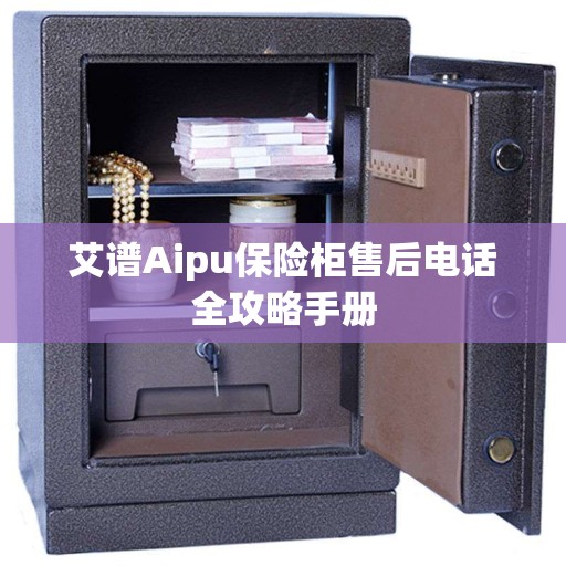 艾谱Aipu保险柜售后电话全攻略手册