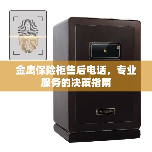 金鹰保险柜售后电话，专业服务的决策指南