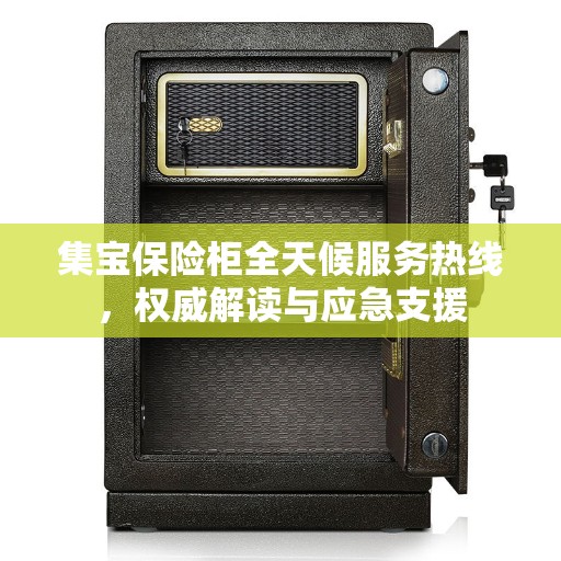 集宝保险柜全天候服务热线，权威解读与应急支援