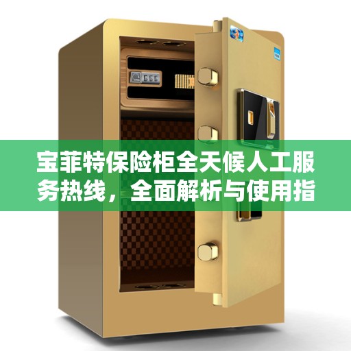 宝菲特保险柜全天候人工服务热线，全面解析与使用指南