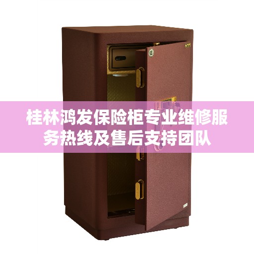 桂林鸿发保险柜专业维修服务热线及售后支持团队