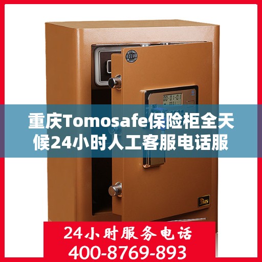 重庆Tomosafe保险柜全天候24小时人工客服电话服务