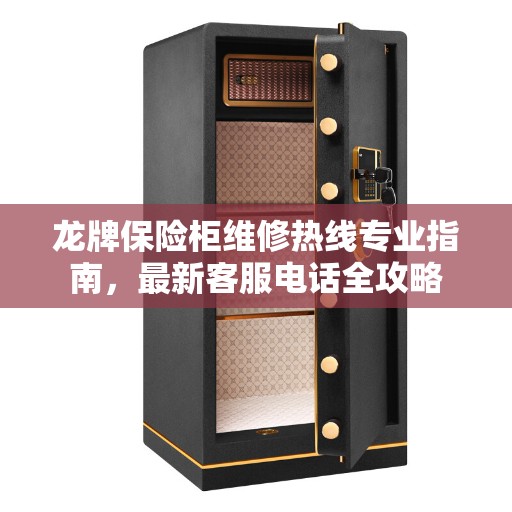 龙牌保险柜维修热线专业指南，最新客服电话全攻略
