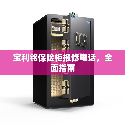 宝利铭保险柜报修电话,全面指南 宝利铭保险柜报修电话,全面指南