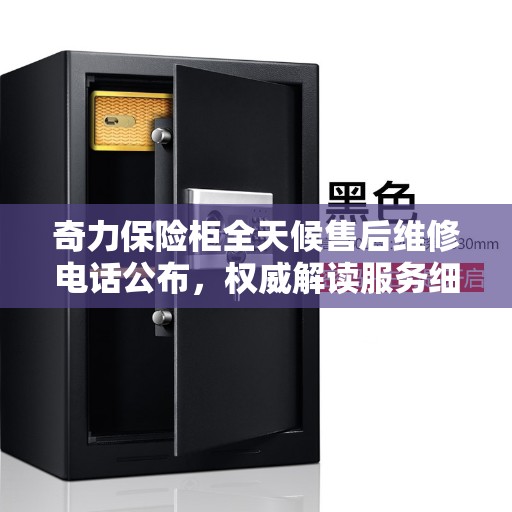 奇力保险柜全天候售后维修电话公布，权威解读服务细节