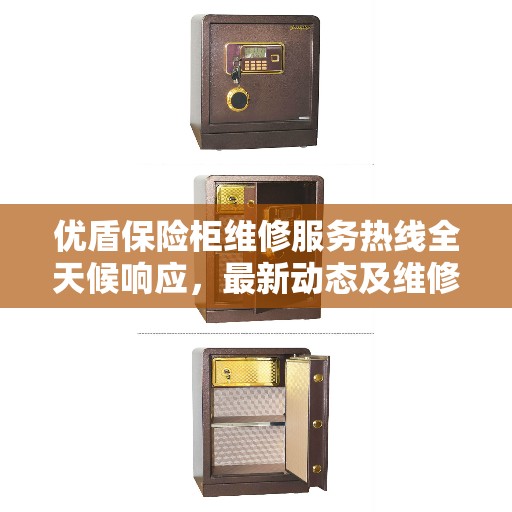 优盾保险柜维修服务热线全天候响应，最新动态及维修指南