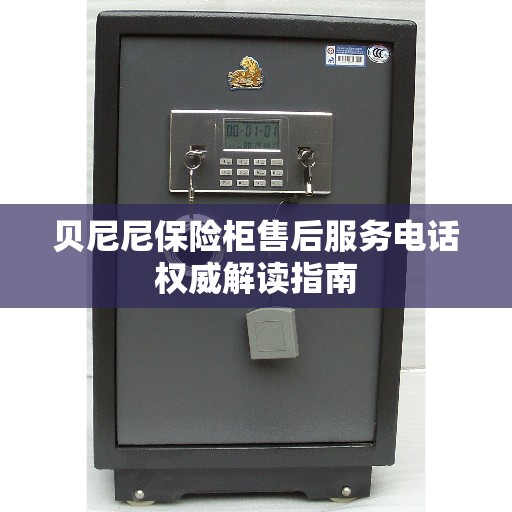 贝尼尼保险柜售后服务电话权威解读指南