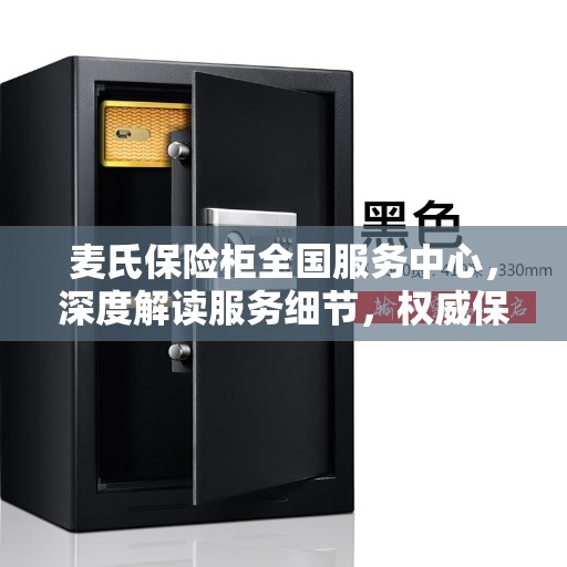 麦氏保险柜全国服务中心，深度解读服务细节，权威保障您的安全之选