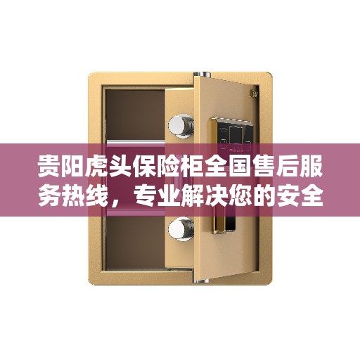 贵阳虎头保险柜全国售后服务热线，专业解决您的安全存储需求