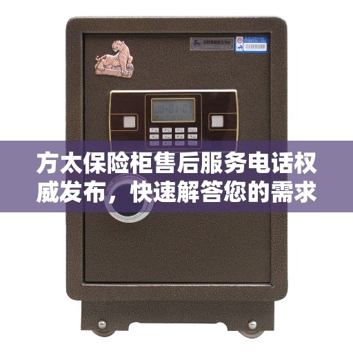 方太保险柜售后服务电话权威发布，快速解答您的需求！