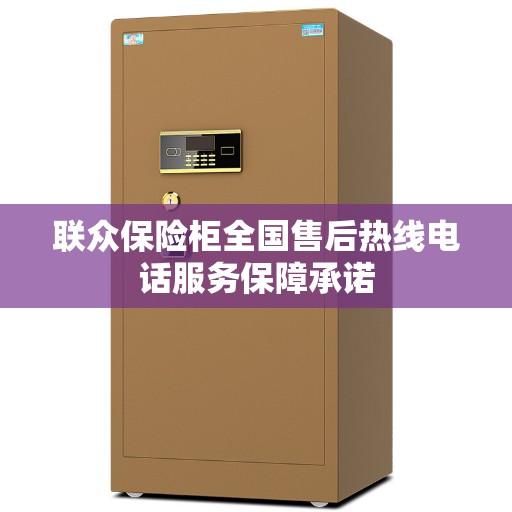 联众保险柜全国售后热线电话服务保障承诺