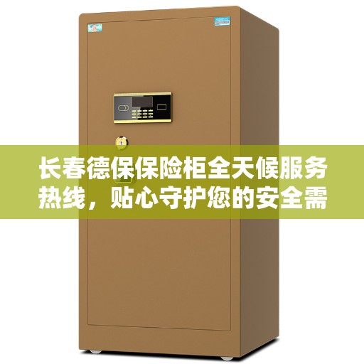 长春德保保险柜全天候服务热线，贴心守护您的安全需求