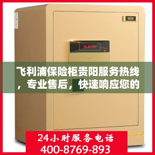 飞利浦保险柜贵阳服务热线，专业售后，快速响应您的需求。