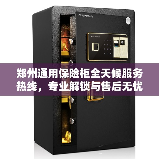 郑州通用保险柜全天候服务热线，专业解锁与售后无忧