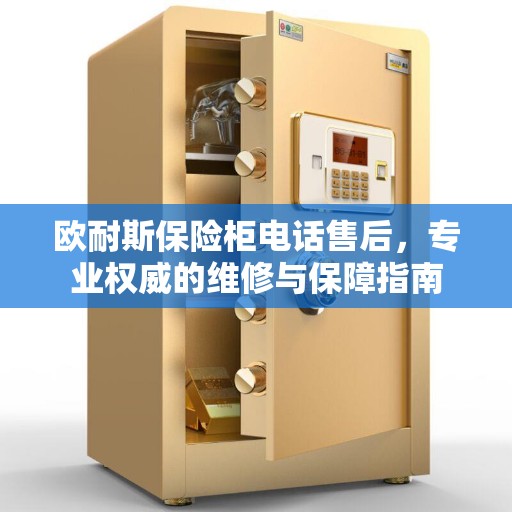 欧耐斯保险柜电话售后，专业权威的维修与保障指南