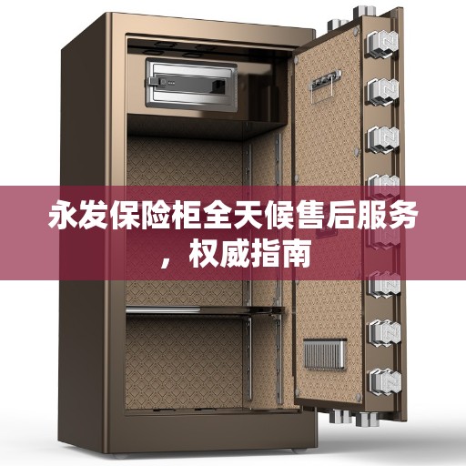 永发保险柜全天候售后服务，权威指南
