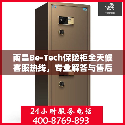 南昌Be-Tech保险柜全天候客服热线，专业解答与售后无忧