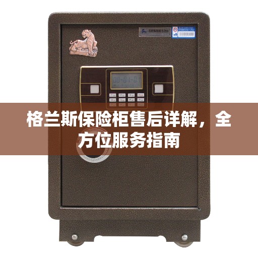 格兰斯保险柜售后详解，全方位服务指南