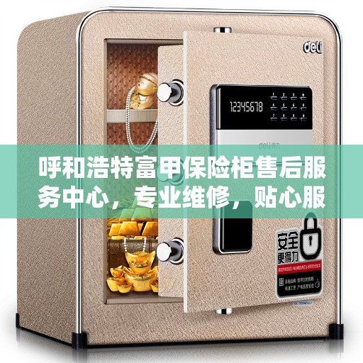 呼和浩特富甲保险柜售后服务中心，专业维修，贴心服务