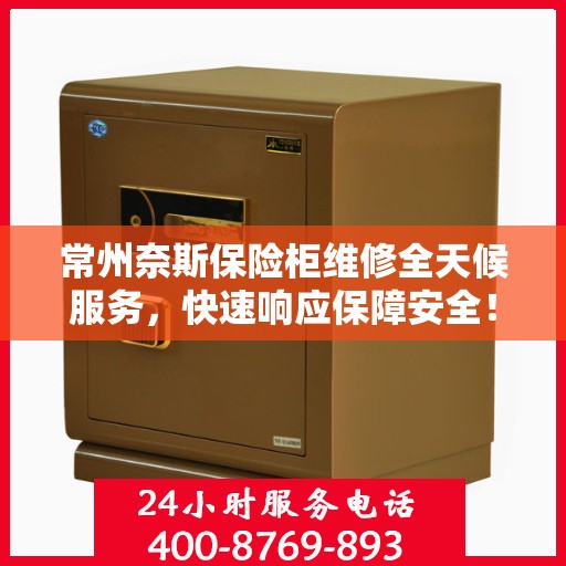常州奈斯保险柜维修全天候服务，快速响应保障安全！