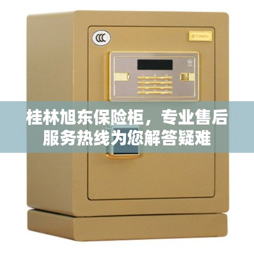 桂林旭东保险柜，专业售后服务热线为您解答疑难