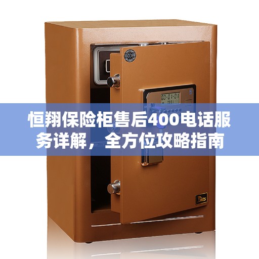 恒翔保险柜售后400电话服务详解，全方位攻略指南