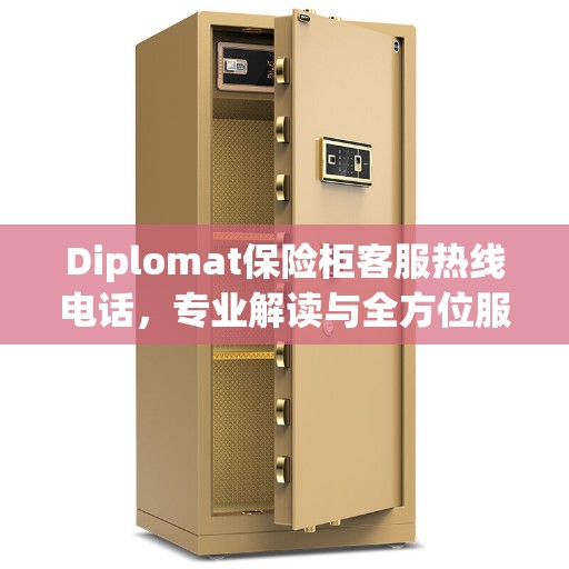 Diplomat保险柜客服热线电话，专业解读与全方位服务支持