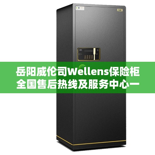 岳阳威伦司Wellens保险柜全国售后热线及服务中心一览