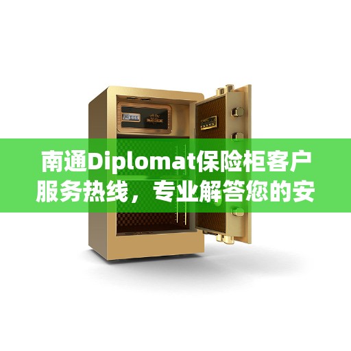 南通Diplomat保险柜客户服务热线，专业解答您的安全与信赖问题