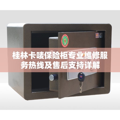 桂林卡唛保险柜专业维修服务热线及售后支持详解