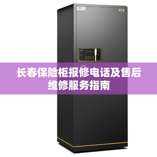 长春保险柜报修电话及售后维修服务指南