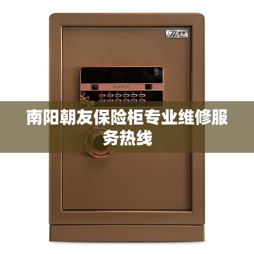 南阳朝友保险柜专业维修服务热线