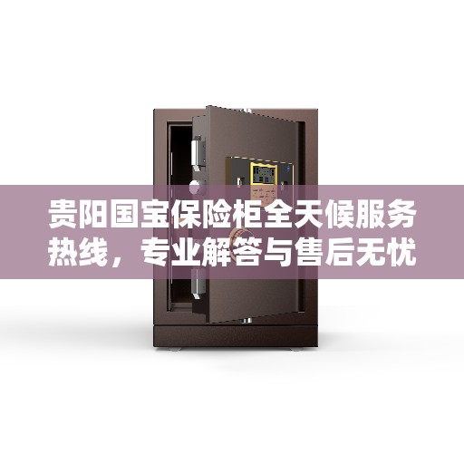 贵阳国宝保险柜全天候服务热线，专业解答与售后无忧